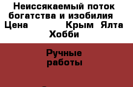 Неиссякаемый поток богатства и изобилия › Цена ­ 2 000 - Крым, Ялта Хобби. Ручные работы » Сувениры и подарки   . Крым,Ялта